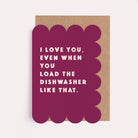 Burgundy funny anniversary and Valentine's card with the caption 'I love you, even when you load the dishwasher like that'